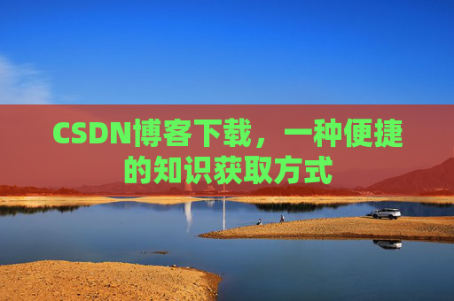 CSDN博客下载,一种便捷的知识获取方式
